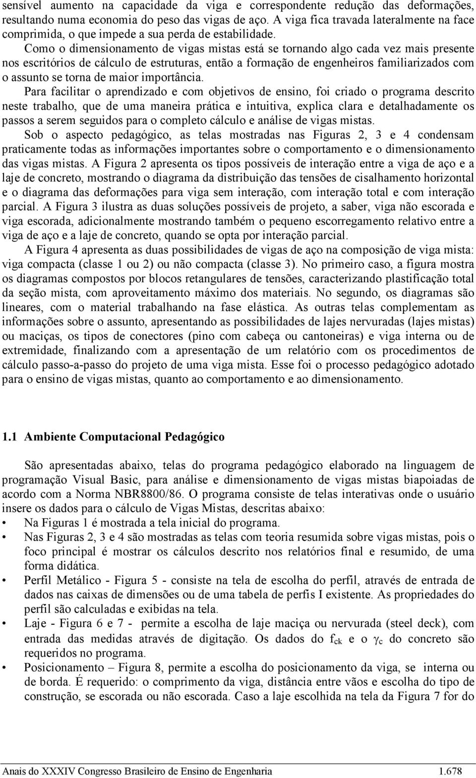 Como o dimensionamento de vigas mistas está se tornando algo cada vez mais presente nos escritórios de cálculo de estruturas, então a formação de engenheiros familiarizados com o assunto se torna de