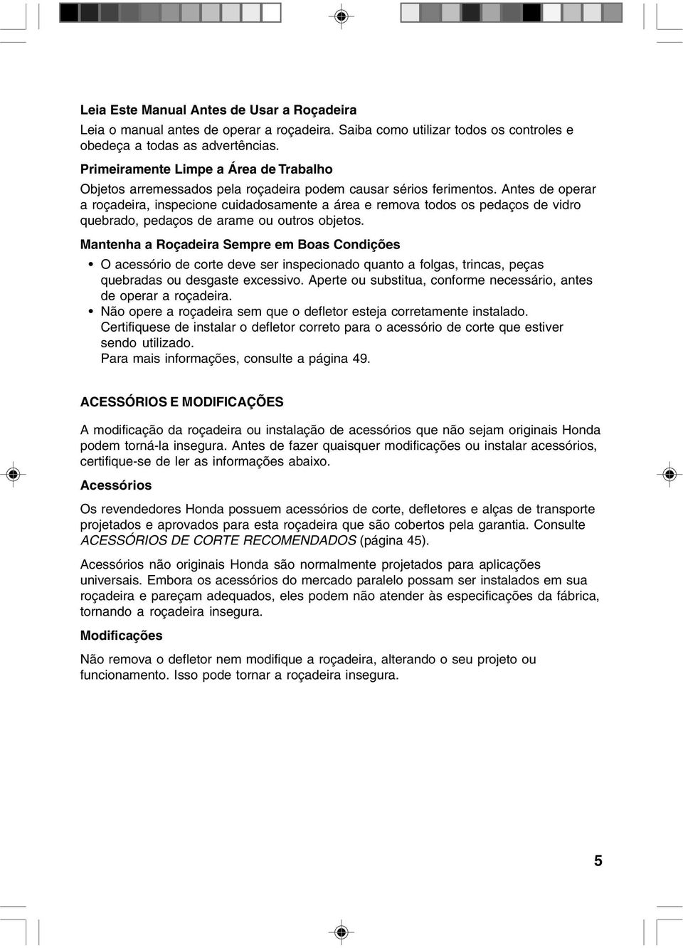 Antes de operar a roçadeira, inspecione cuidadosamente a área e remova todos os pedaços de vidro quebrado, pedaços de arame ou outros objetos.