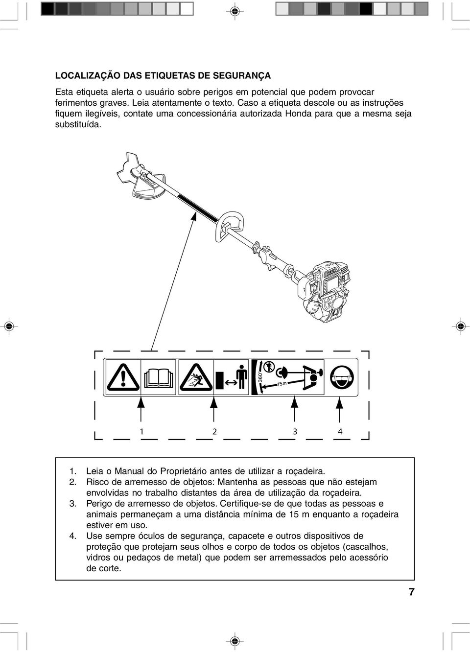 Leia o Manual do Proprietário antes de utilizar a roçadeira. 2. Risco de arremesso de objetos: Mantenha as pessoas que não estejam envolvidas no trabalho distantes da área de utilização da roçadeira.