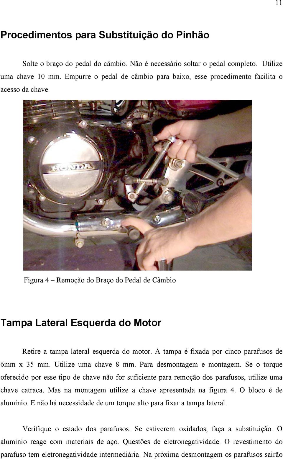 Figura 4 Remoção do Braço do Pedal de Câmbio Tampa Lateral Esquerda do Motor Retire a tampa lateral esquerda do motor. A tampa é fixada por cinco parafusos de 6mm x 35 mm. Utilize uma chave 8 mm.