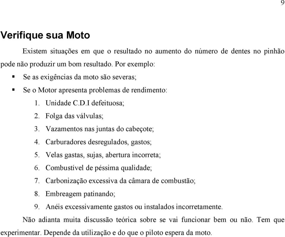 Vazamentos nas juntas do cabeçote; 4. Carburadores desregulados, gastos; 5. Velas gastas, sujas, abertura incorreta; 6. Combustível de péssima qualidade; 7.