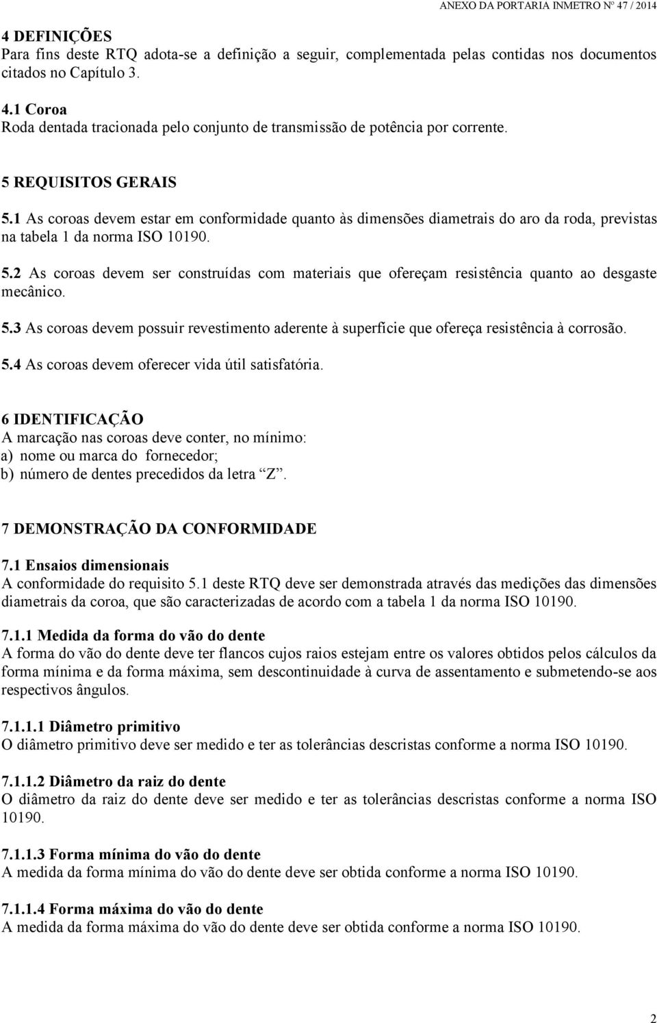 1 As coroas devem estar em conformidade quanto às dimensões diametrais do aro da roda, previstas na tabela 1 da norma ISO 10190. 5.