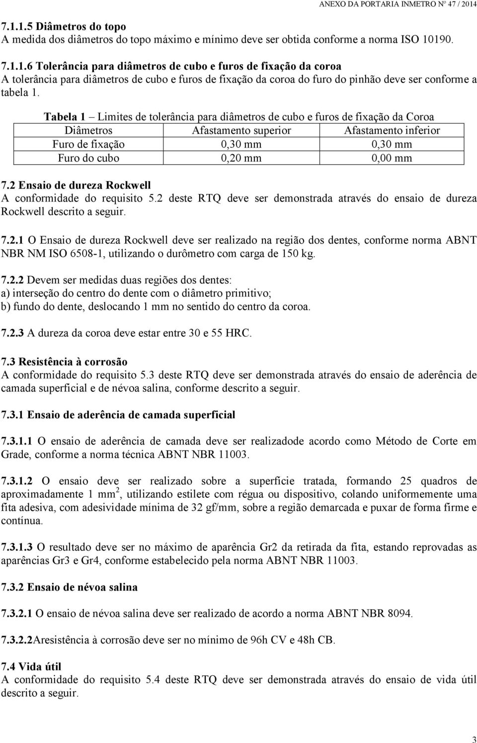 2 Ensaio de dureza Rockwell A conformidade do requisito 5.2 deste RTQ deve ser demonstrada através do ensaio de dureza Rockwell descrito a seguir. 7.2.1 O Ensaio de dureza Rockwell deve ser realizado na região dos dentes, conforme norma ABNT NBR NM ISO 6508-1, utilizando o durômetro com carga de 150 kg.