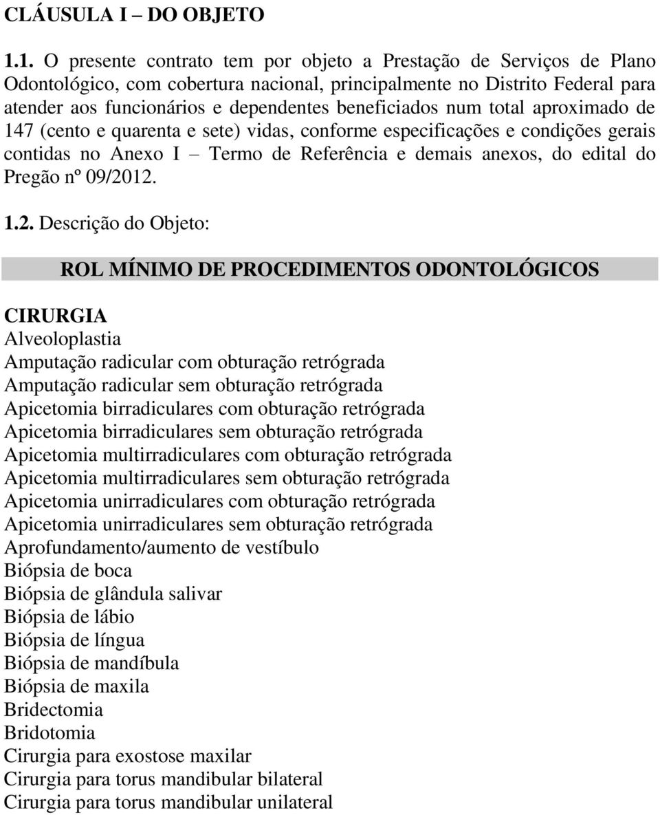 beneficiados num total aproximado de 147 (cento e quarenta e sete) vidas, conforme especificações e condições gerais contidas no Anexo I Termo de Referência e demais anexos, do edital do Pregão nº