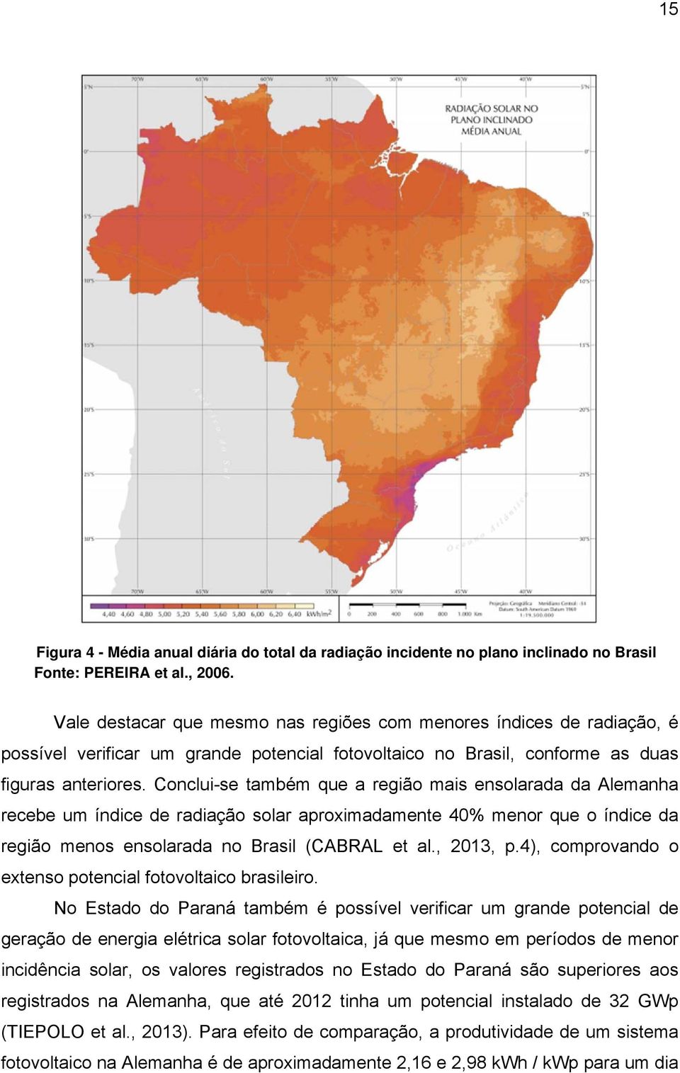 Conclui-se também que a região mais ensolarada da Alemanha recebe um índice de radiação solar aproximadamente 40% menor que o índice da região menos ensolarada no Brasil (CABRAL et al., 2013, p.
