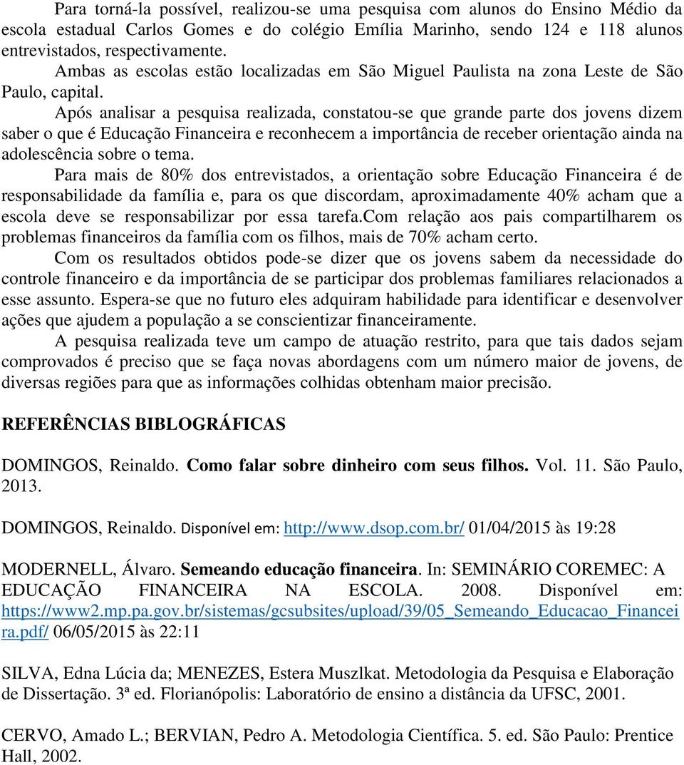 Após analisar a pesquisa realizada, constatou-se que grande parte dos jovens dizem saber o que é Educação Financeira e reconhecem a importância de receber orientação ainda na adolescência sobre o