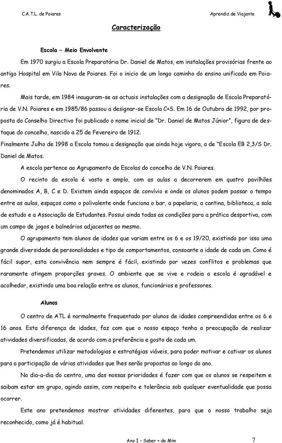 Poiares e em 1985/86 passou a designar-se Escola C+S. Em 16 de Outubro de 1992, por proposta do Conselho Directivo foi publicado o nome inicial de Dr.