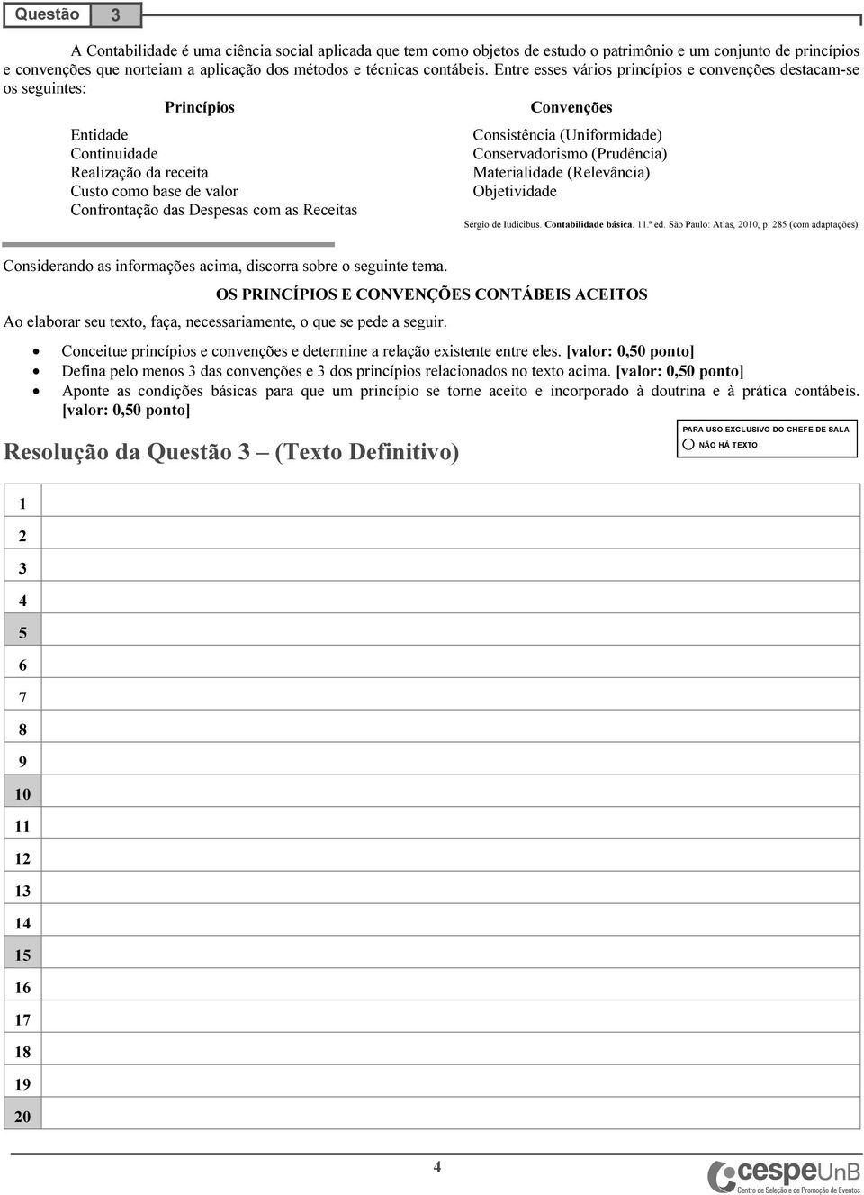 Receitas Consistência (Uniformidade) Conservadorismo (Prudência) Materialidade (Relevância) Objetividade Sérgio de Iudícibus. Contabilidade básica..ª ed. São Paulo: Atlas, 00, p. (com adaptações).