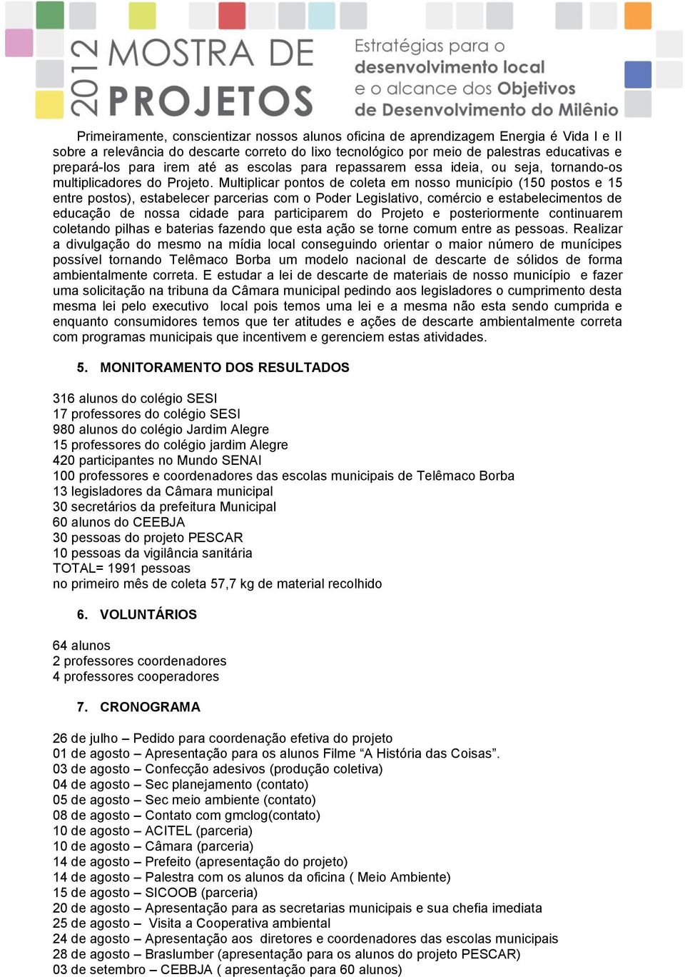 Multiplicar pontos de coleta em nosso município (150 postos e 15 entre postos), estabelecer parcerias com o Poder Legislativo, comércio e estabelecimentos de educação de nossa cidade para