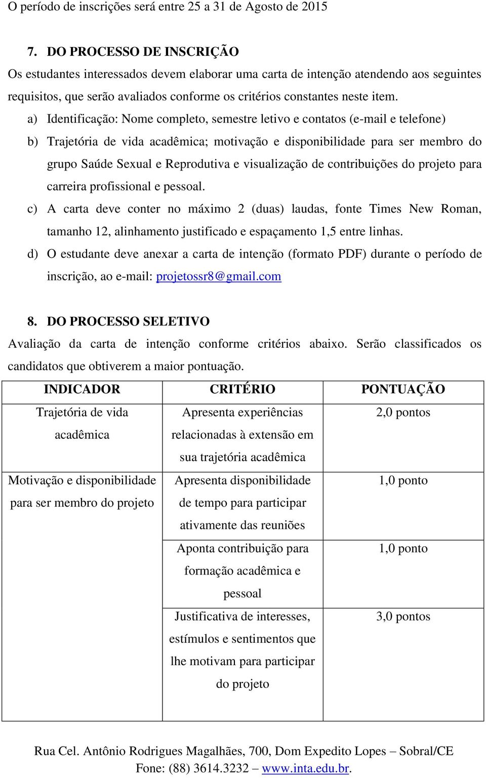 a) Identificação: Nome completo, semestre letivo e contatos (e-mail e telefone) b) Trajetória de vida acadêmica; motivação e disponibilidade para ser membro do grupo Saúde Sexual e Reprodutiva e