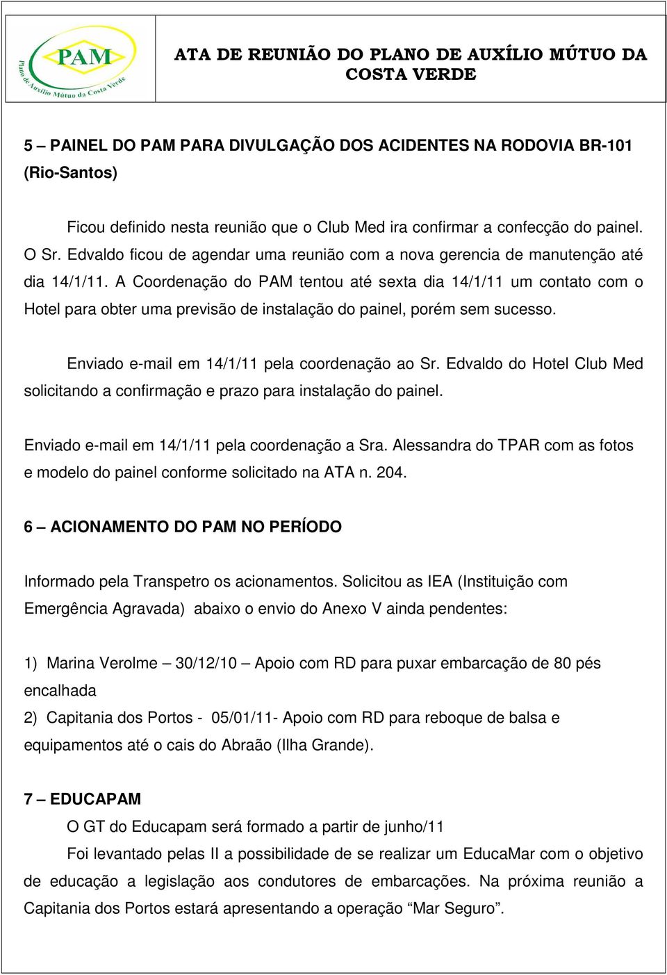 A Coordenação do PAM tentou até sexta dia 14/1/11 um contato com o Hotel para obter uma previsão de instalação do painel, porém sem sucesso. Enviado e-mail em 14/1/11 pela coordenação ao Sr.