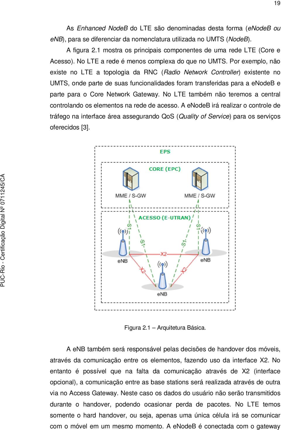 Por exemplo, não existe no LTE a topologia da RNC (Radio Network Controller) existente no UMTS, onde parte de suas funcionalidades foram transferidas para a enodeb e parte para o Core Network Gateway.