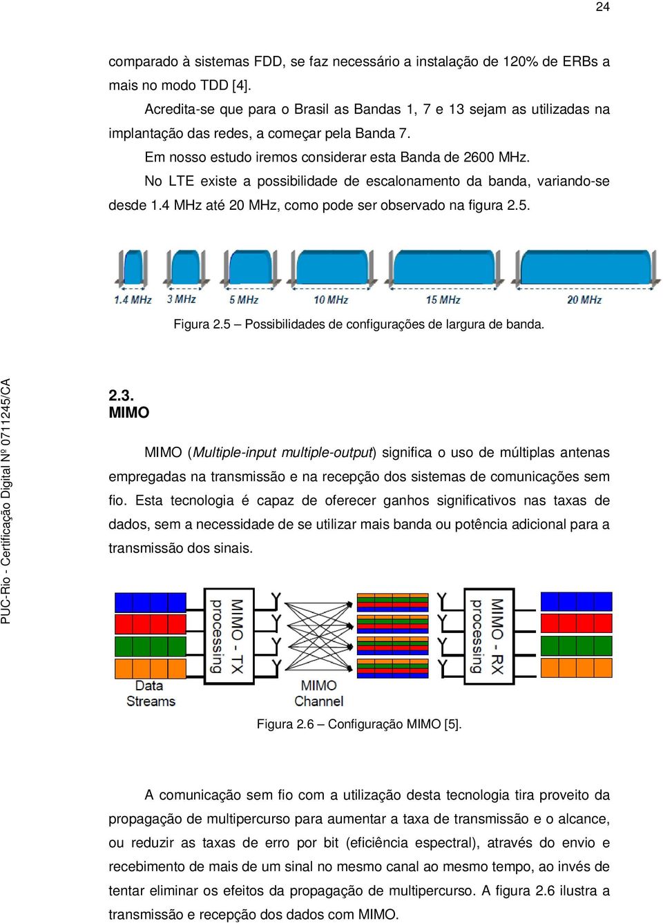 No LTE existe a possibilidade de escalonamento da banda, variando-se desde 1.4 MHz até 20 MHz, como pode ser observado na figura 2.5. Figura 2.5 Possibilidades de configurações de largura de banda. 2.3.