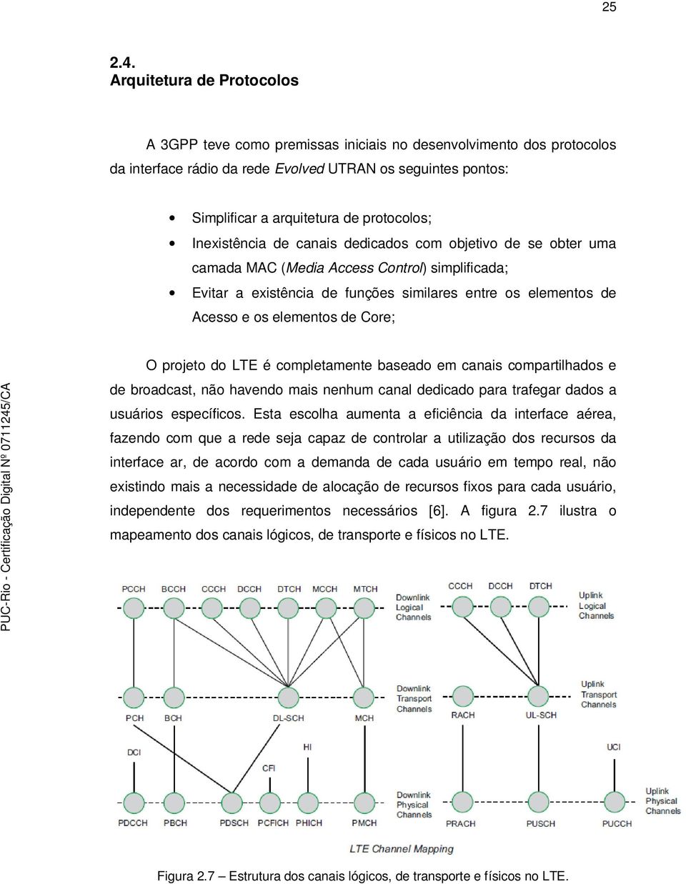 Inexistência de canais dedicados com objetivo de se obter uma camada MAC (Media Access Control) simplificada; Evitar a existência de funções similares entre os elementos de Acesso e os elementos de