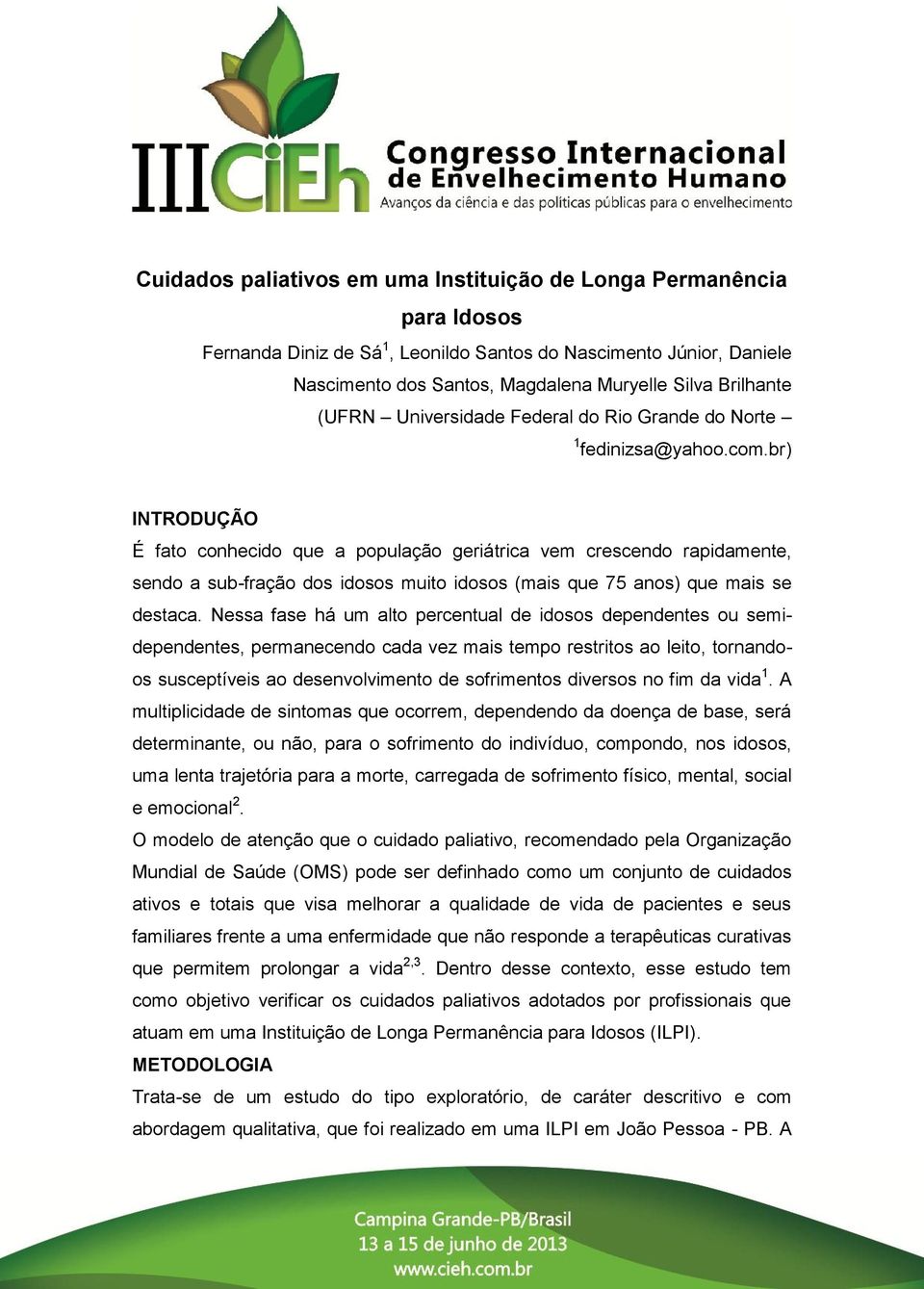 br) INTRODUÇÃO É fato conhecido que a população geriátrica vem crescendo rapidamente, sendo a sub-fração dos idosos muito idosos (mais que 75 anos) que mais se destaca.