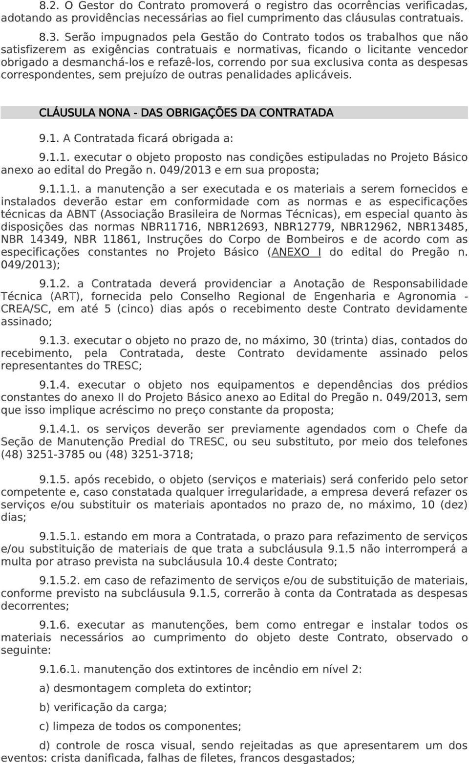 por sua exclusiva conta as despesas correspondentes, sem prejuízo de outras penalidades aplicáveis. CLÁUSULA NONA - DAS OBRIGAÇÕES DA CONTRATADA 9.1.