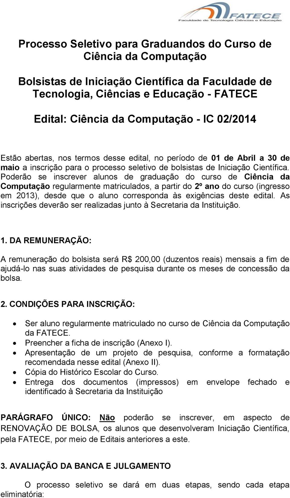 Poderão se inscrever alunos de graduação do curso de Ciência da Computação regularmente matriculados, a partir do 2º ano do curso (ingresso em 2013), desde que o aluno corresponda às exigências deste