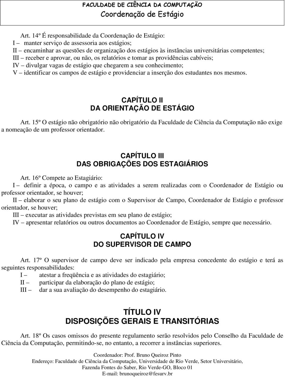 mesmos. DA ORIENTAÇÃO DE ESTÁGIO Art. 15º O estágio não obrigatório não obrigatório da Faculdade de Ciência da Computação não exige a nomeação de um professor orientador.