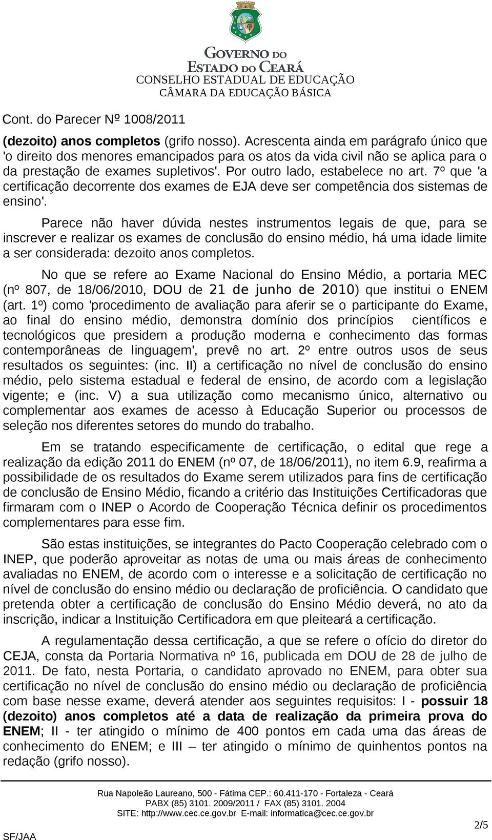 Parece não haver dúvida nestes instrumentos legais de que, para se inscrever e realizar os exames de conclusão do ensino médio, há uma idade limite a ser considerada: dezoito anos completos.