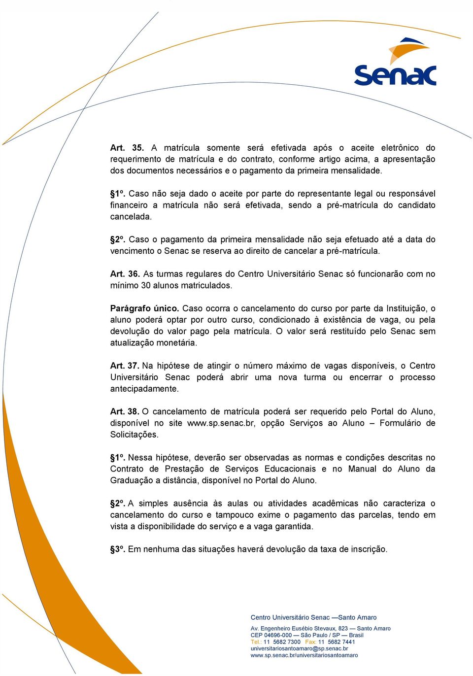 mensalidade. 1º. Caso não seja dado o aceite por parte do representante legal ou responsável financeiro a matrícula não será efetivada, sendo a pré-matrícula do candidato cancelada. 2º.