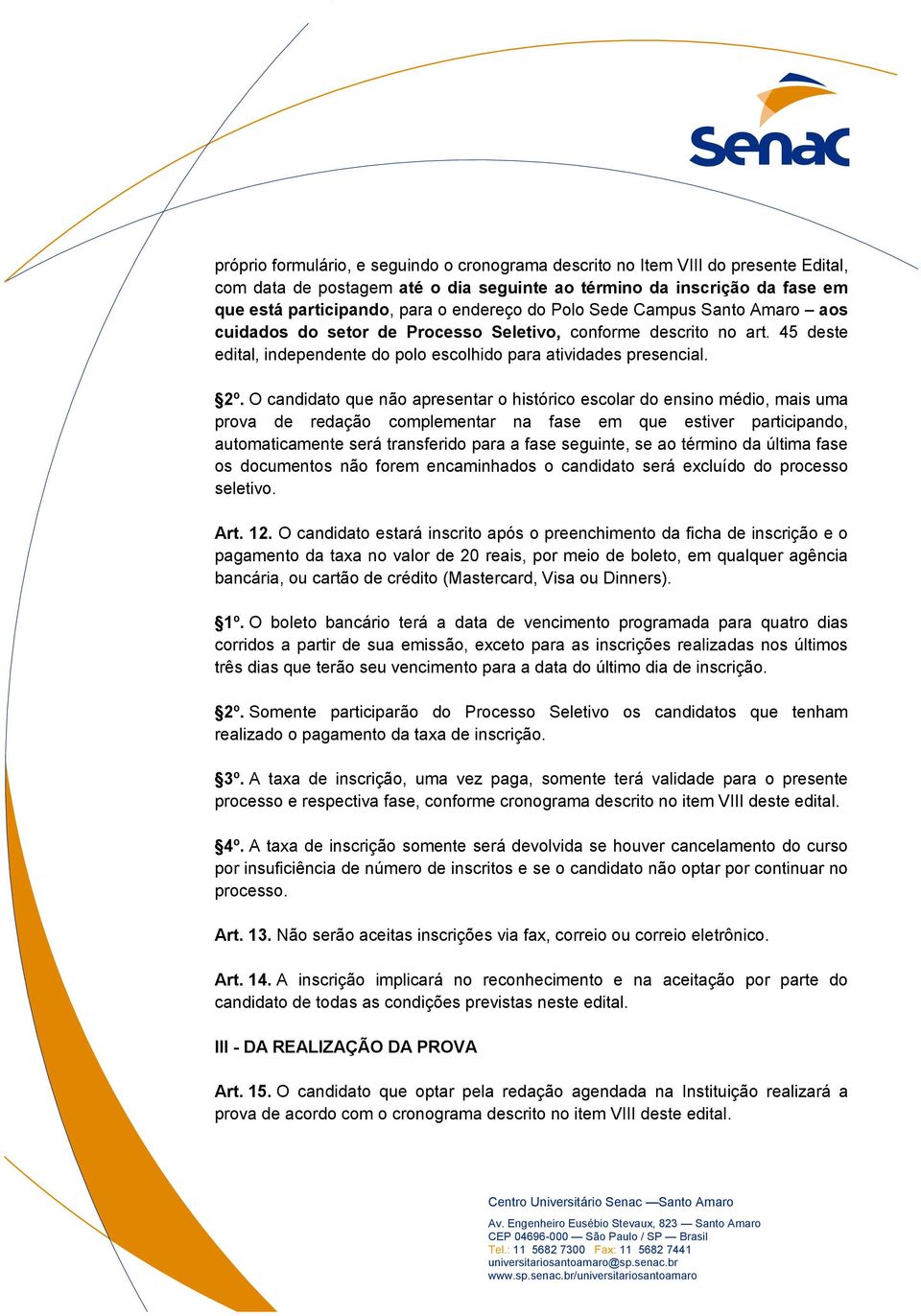 O candidato que não apresentar o histórico escolar do ensino médio, mais uma prova de redação complementar na fase em que estiver participando, automaticamente será transferido para a fase seguinte,