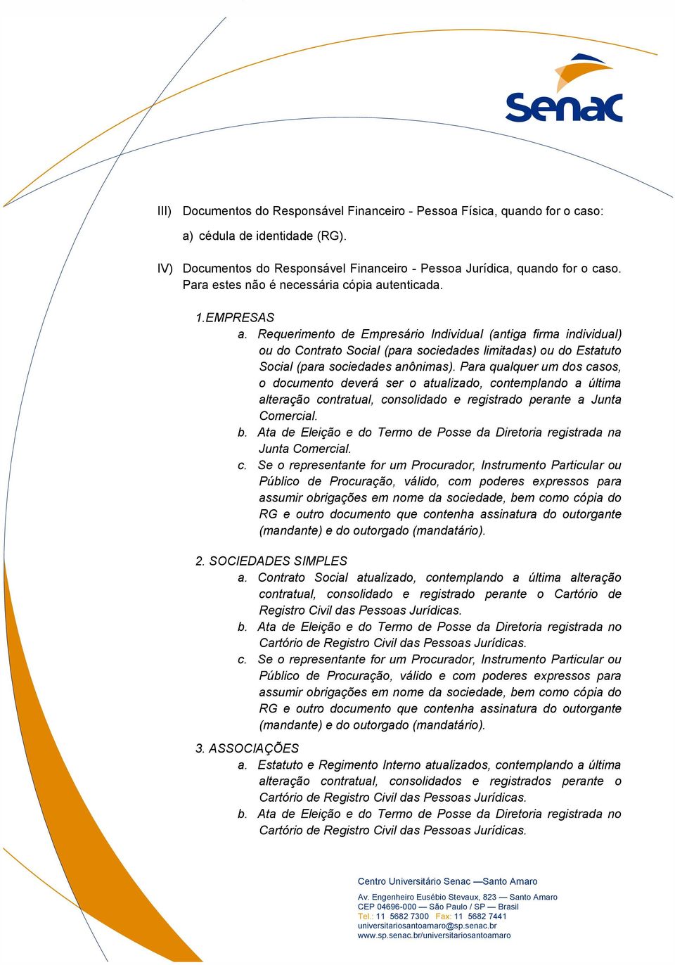 Requerimento de Empresário Individual (antiga firma individual) ou do Contrato Social (para sociedades limitadas) ou do Estatuto Social (para sociedades anônimas).