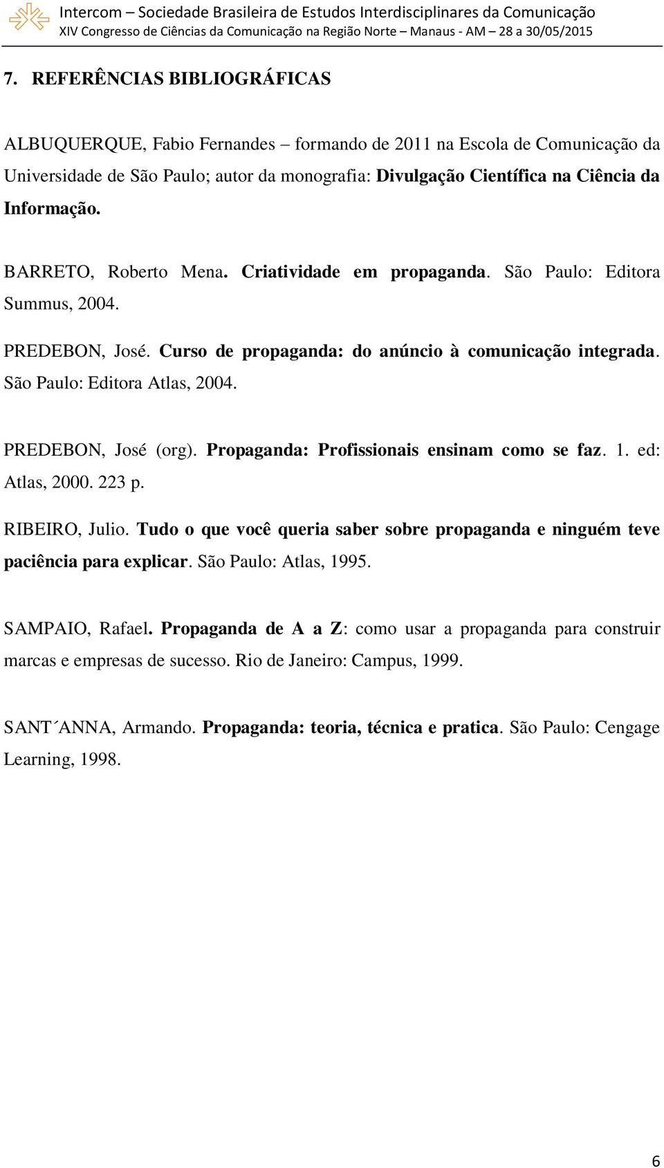 PREDEBON, José (org). Propaganda: Profissionais ensinam como se faz. 1. ed: Atlas, 2000. 223 p. RIBEIRO, Julio. Tudo o que você queria saber sobre propaganda e ninguém teve paciência para explicar.