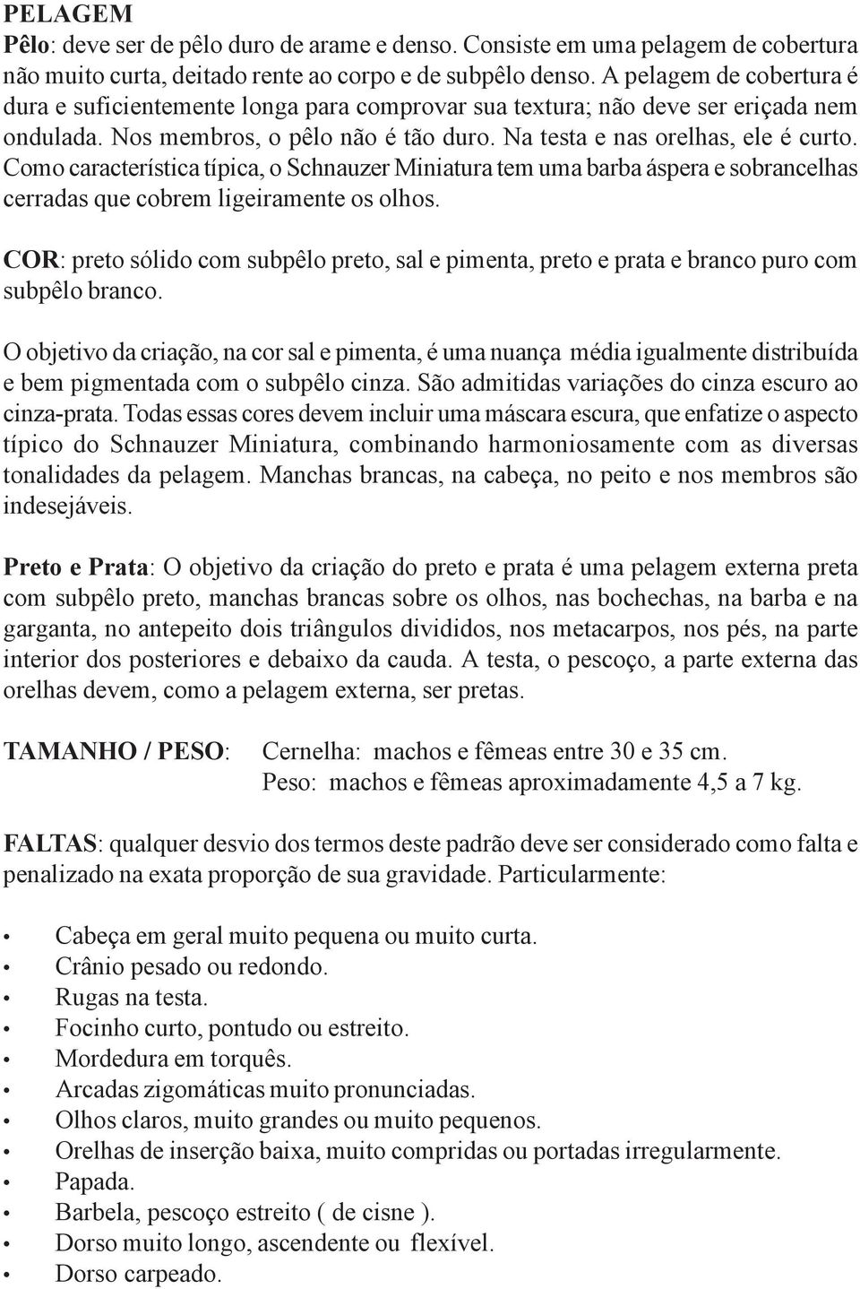 Como característica típica, o Schnauzer Miniatura tem uma barba áspera e sobrancelhas cerradas que cobrem ligeiramente os olhos.