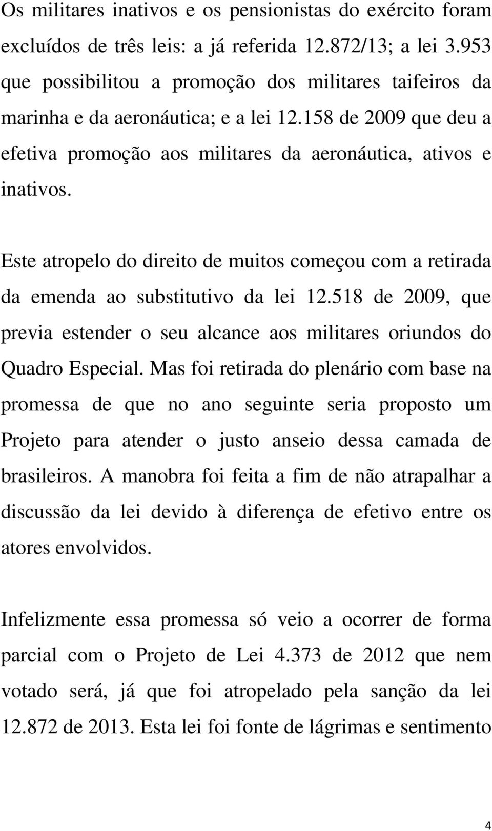 Este atropelo do direito de muitos começou com a retirada da emenda ao substitutivo da lei 12.518 de 2009, que previa estender o seu alcance aos militares oriundos do Quadro Especial.