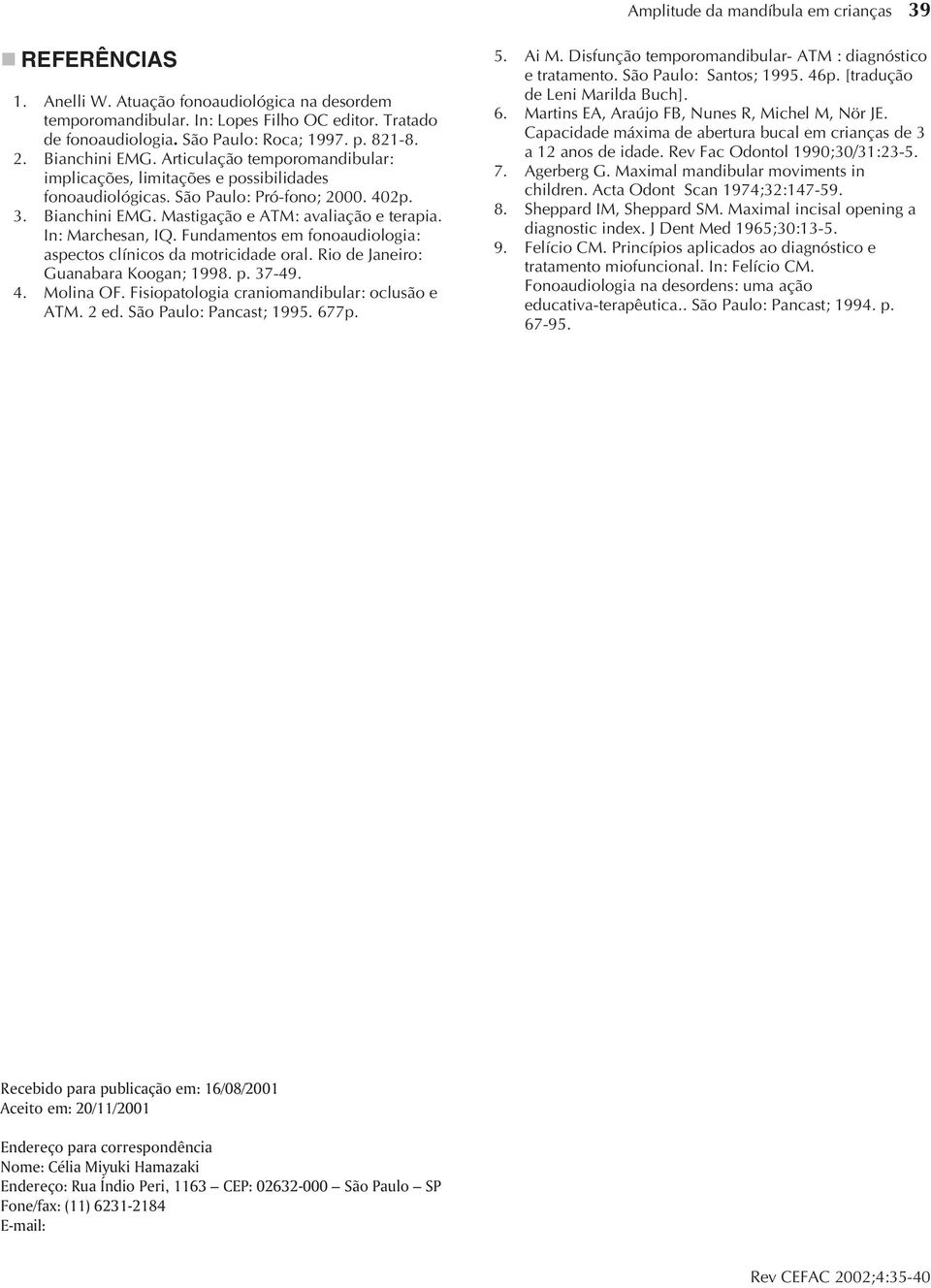 In: Marchesan, IQ. Fundamentos em fonoaudiologia: aspectos clínicos da motricidade oral. Rio de Janeiro: Guanabara Koogan; 1998. p. 37-49. 4. Molina OF. Fisiopatologia craniomandibular: oclusão e ATM.