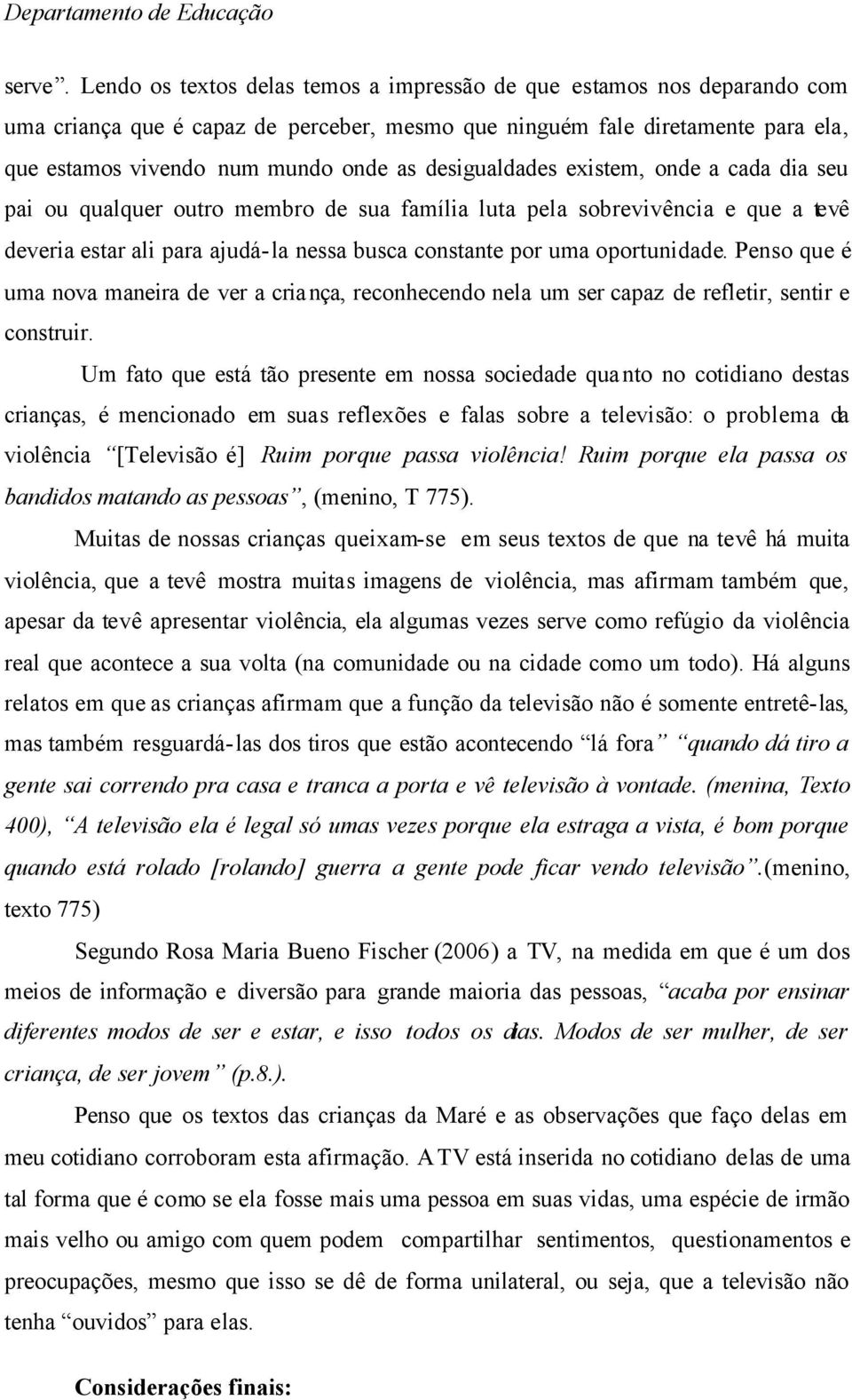 desigualdades existem, onde a cada dia seu pai ou qualquer outro membro de sua família luta pela sobrevivência e que a tevê deveria estar ali para ajudá-la nessa busca constante por uma oportunidade.