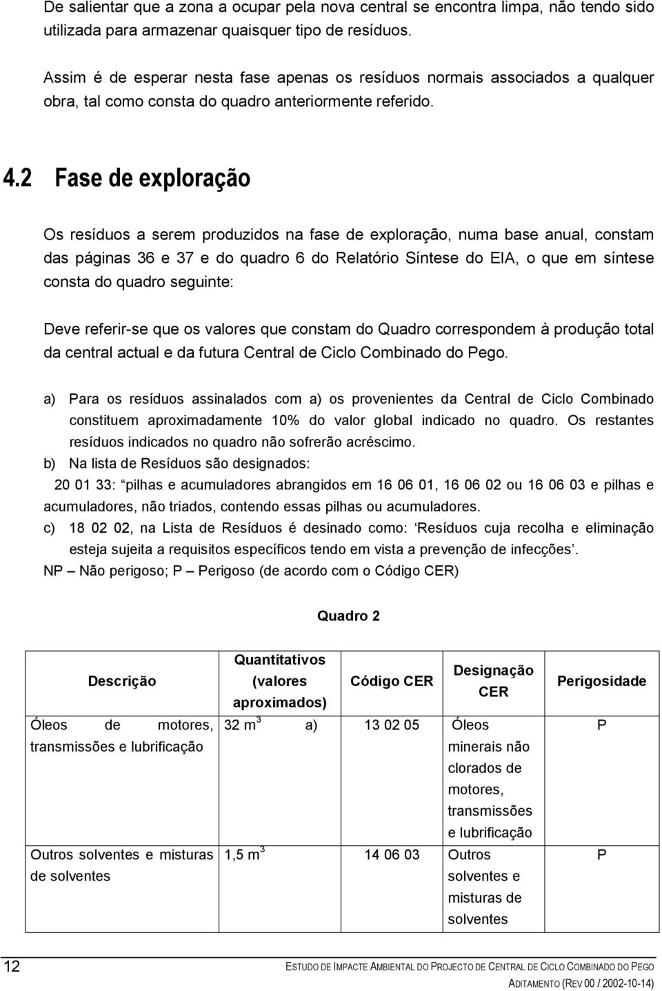 2 Fase de exploração Os resíduos a serem produzidos na fase de exploração, numa base anual, constam das páginas 36 e 37 e do quadro 6 do Relatório Síntese do EIA, o que em síntese consta do quadro