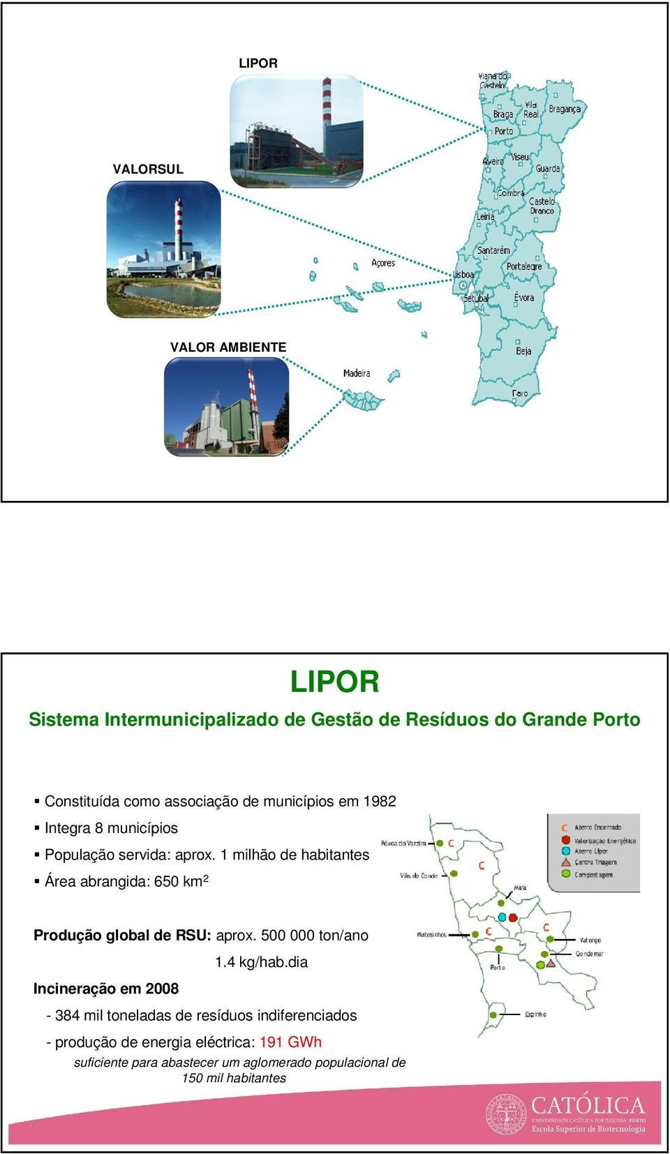 1 milhão de habitantes Área abrangida: 650 km 2 Produção global de RSU: aprox. 500 000 ton/ano Incineração em 2008 1.