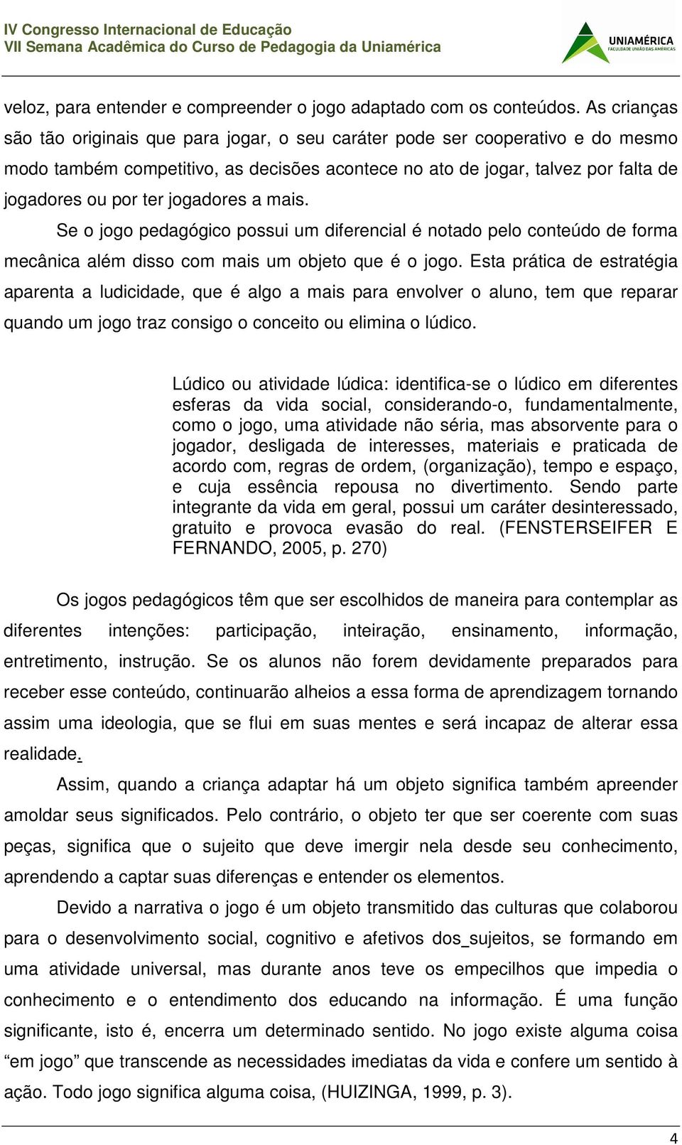 jogadores a mais. Se o jogo pedagógico possui um diferencial é notado pelo conteúdo de forma mecânica além disso com mais um objeto que é o jogo.