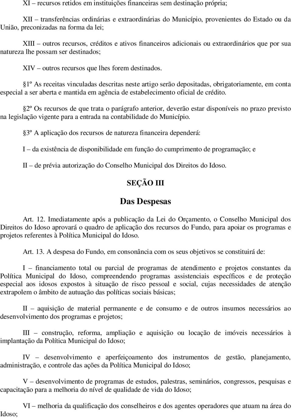 1º As receitas vinculadas descritas neste artigo serão depositadas, obrigatoriamente, em conta especial a ser aberta e mantida em agência de estabelecimento oficial de crédito.