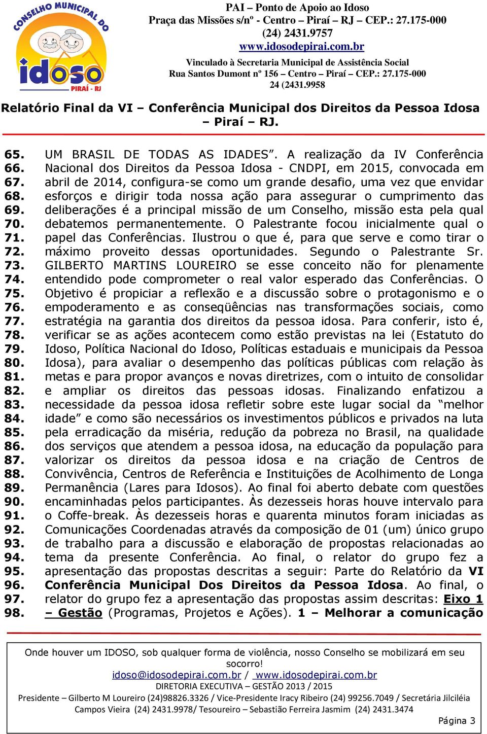 nossa ação para assegurar o cumprimento das deliberações é a principal missão de um Conselho, missão esta pela qual debatemos permanentemente.