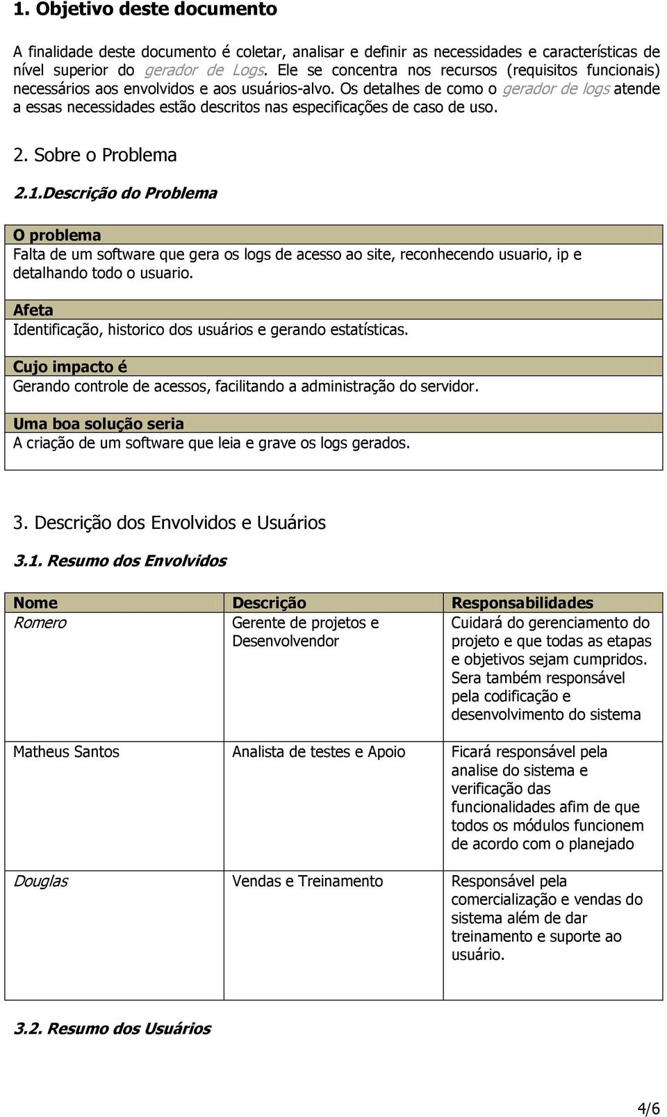 Os detalhes de como o gerador de logs atende a essas necessidades estão descritos nas especificações de caso de uso. 2. Sobre o Problema 2.1.