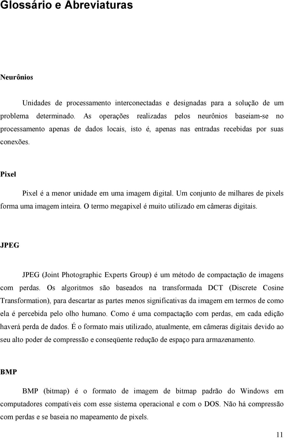 Pixel Pixel é a menor unidade em uma imagem digital. Um conjunto de milhares de pixels forma uma imagem inteira. O termo megapixel é muito utilizado em câmeras digitais.