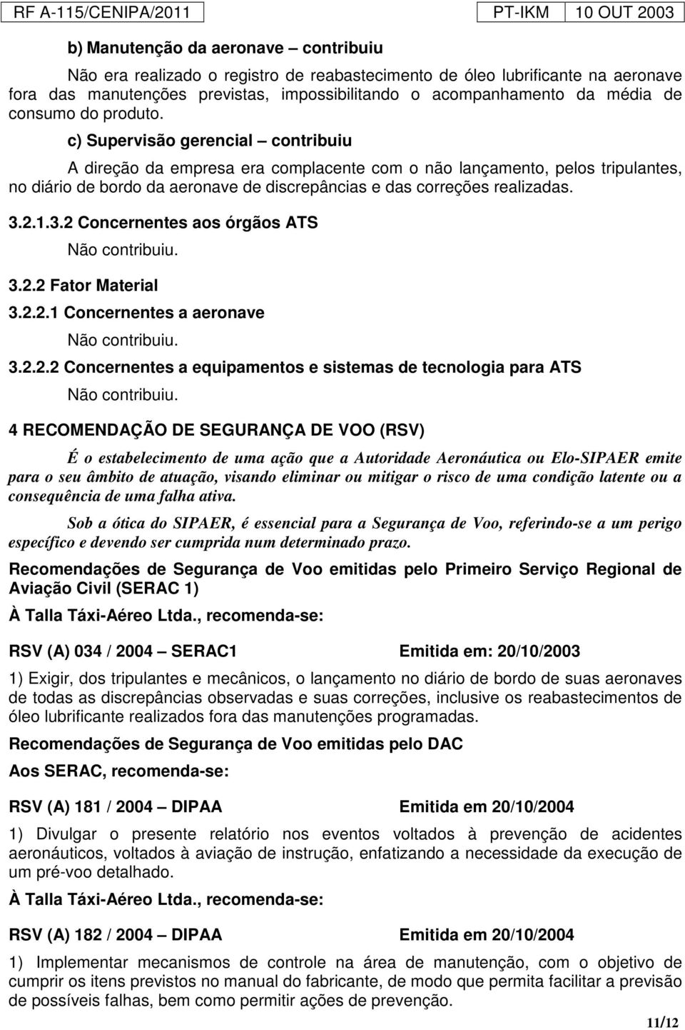 c) Supervisão gerencial contribuiu A direção da empresa era complacente com o não lançamento, pelos tripulantes, no diário de bordo da aeronave de discrepâncias e das correções realizadas. 3.