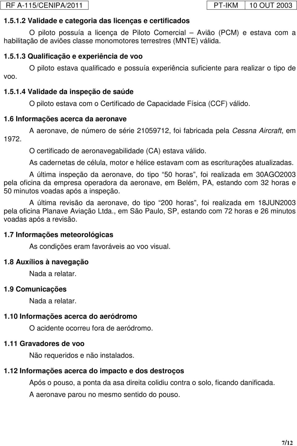 1.6 Informações acerca da aeronave 1972. A aeronave, de número de série 21059712, foi fabricada pela Cessna Aircraft, em O certificado de aeronavegabilidade (CA) estava válido.