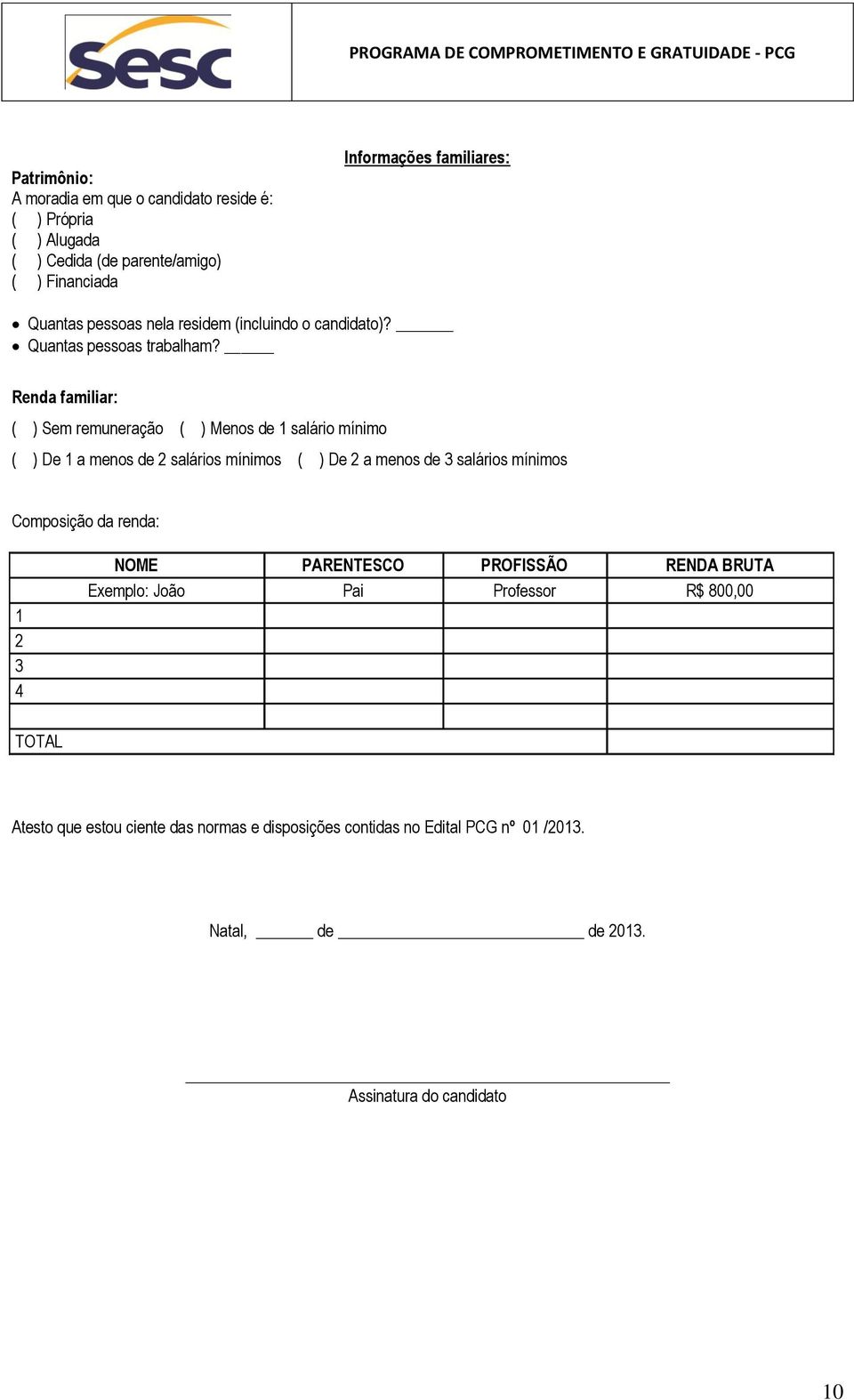 Renda familiar: ( ) Sem remuneração ( ) Menos de 1 salário mínimo ( ) De 1 a menos de 2 salários mínimos ( ) De 2 a menos de 3 salários mínimos