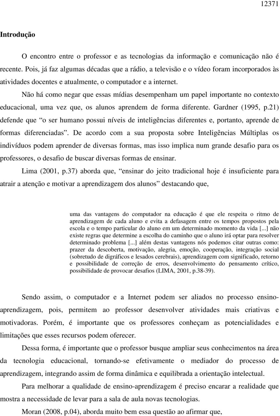 Não há como negar que essas mídias desempenham um papel importante no contexto educacional, uma vez que, os alunos aprendem de forma diferente. Gardner (1995, p.