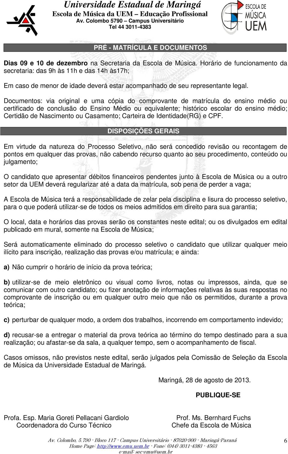 Documentos: via original e uma cópia do comprovante de matrícula do ensino médio ou certificado de conclusão do Ensino Médio ou equivalente; histórico escolar do ensino médio; Certidão de Nascimento