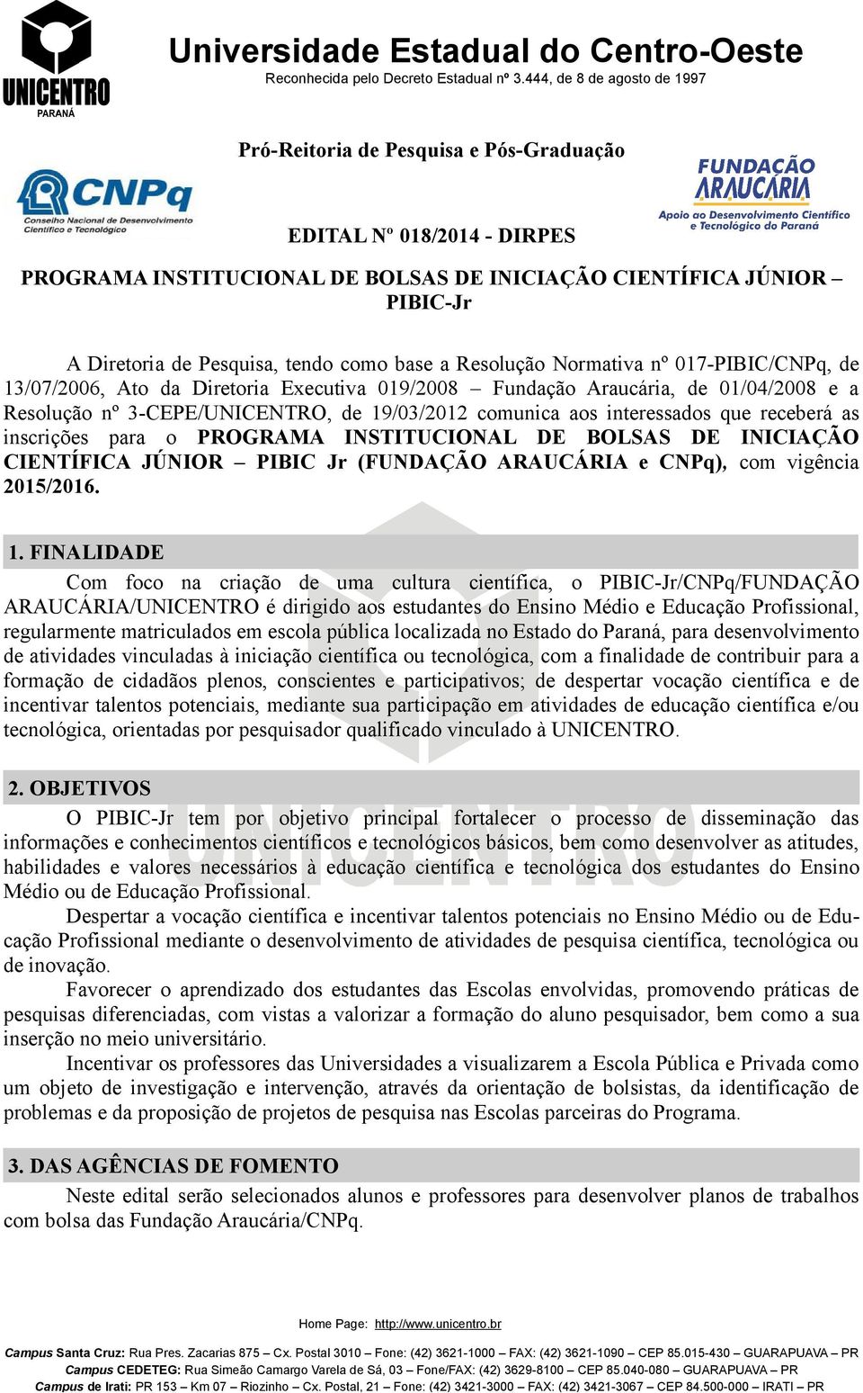 receberá as inscrições para o PROGRAMA INSTITUCIONAL DE BOLSAS DE INICIAÇÃO CIENTÍFICA JÚNIOR PIBIC Jr (FUNDAÇÃO ARAUCÁRIA e CNPq), com vigência 2015/2016. 1.