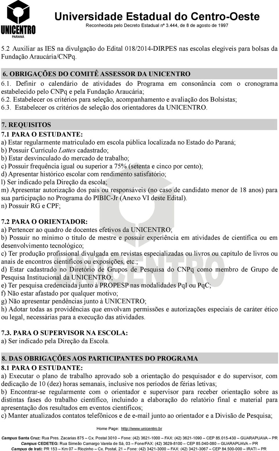 1 PARA O ESTUDANTE: a) Estar regularmente matriculado em escola pública localizada no Estado do Paraná; b) Possuir Currículo Lattes cadastrado; b) Estar desvinculado do mercado de trabalho; c)