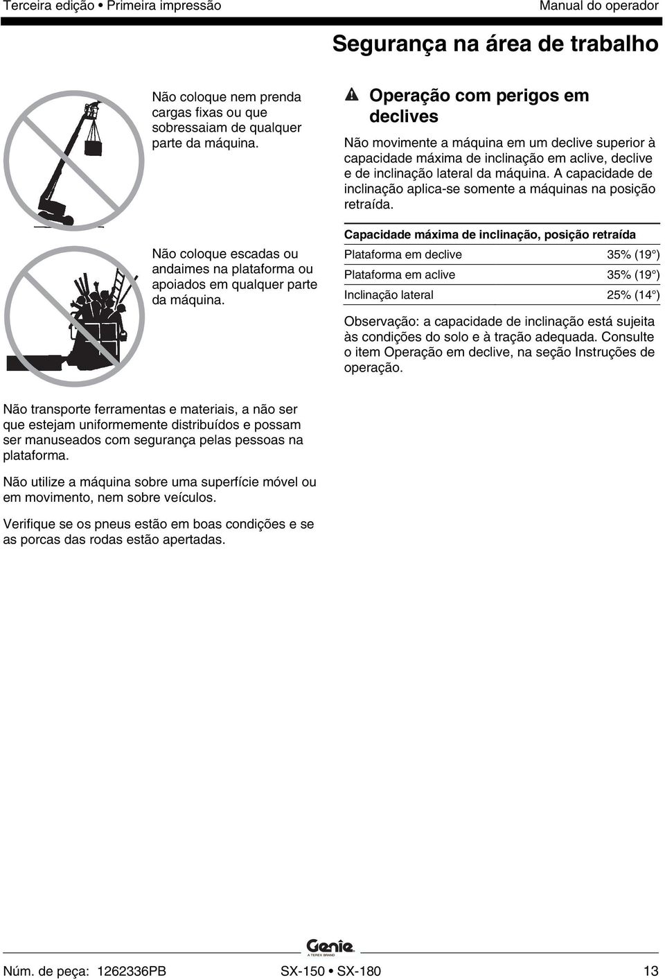 Operação com perigos em declives Não movimente a máquina em um declive superior à capacidade máxima de inclinação em aclive, declive e de inclinação lateral da máquina.