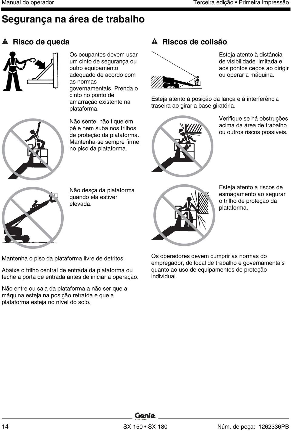 Riscos de colisão Esteja atento à distância de visibilidade limitada e aos pontos cegos ao dirigir ou operar a máquina.