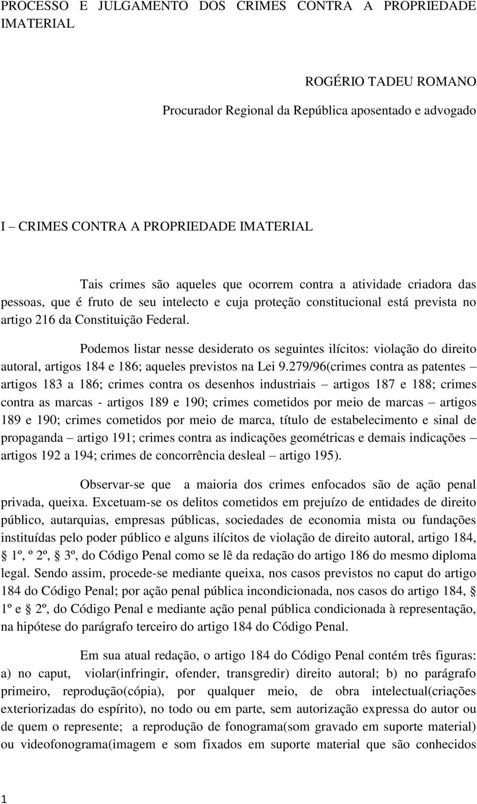 Podemos listar nesse desiderato os seguintes ilícitos: violação do direito autoral, artigos 184 e 186; aqueles previstos na Lei 9.