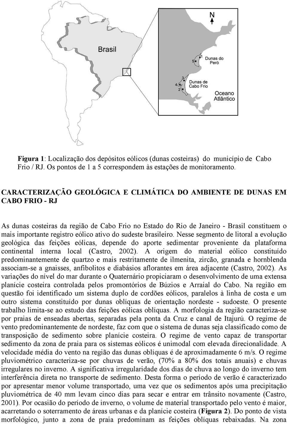 ativo do sudeste brasileiro. Nesse segmento de litoral a evolução geológica das feições eólicas, depende do aporte sedimentar proveniente da plataforma continental interna local (Castro, 2002).