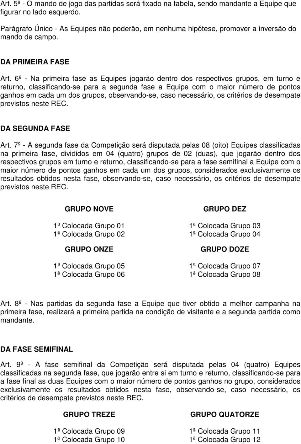 6º - Na primeira fase as Equipes jogarão dentro dos respectivos grupos, em turno e returno, classificando-se para a segunda fase a Equipe com o maior número de pontos ganhos em cada um dos grupos,